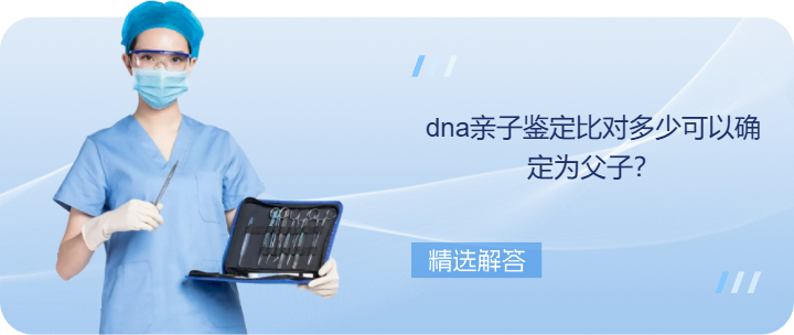 dna亲子鉴定比对多少可以确定为父子？