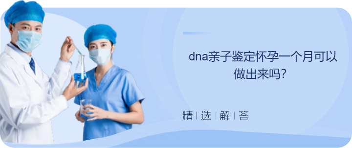 dna亲子鉴定怀孕一个月可以做出来吗？