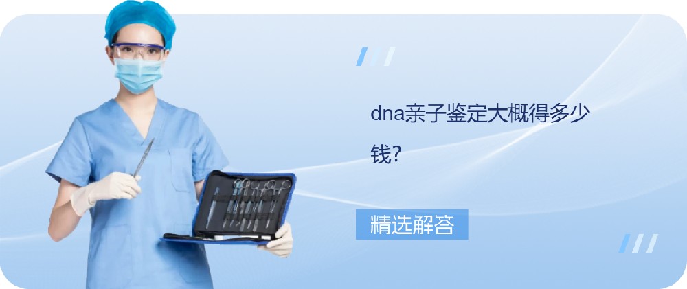 dna亲子鉴定大概得多少钱？