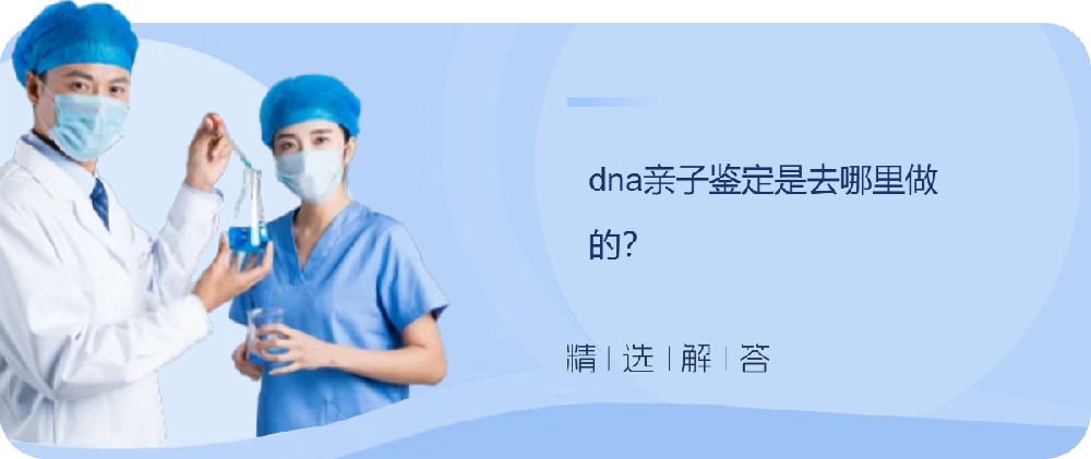 dna亲子鉴定是去哪里做的？