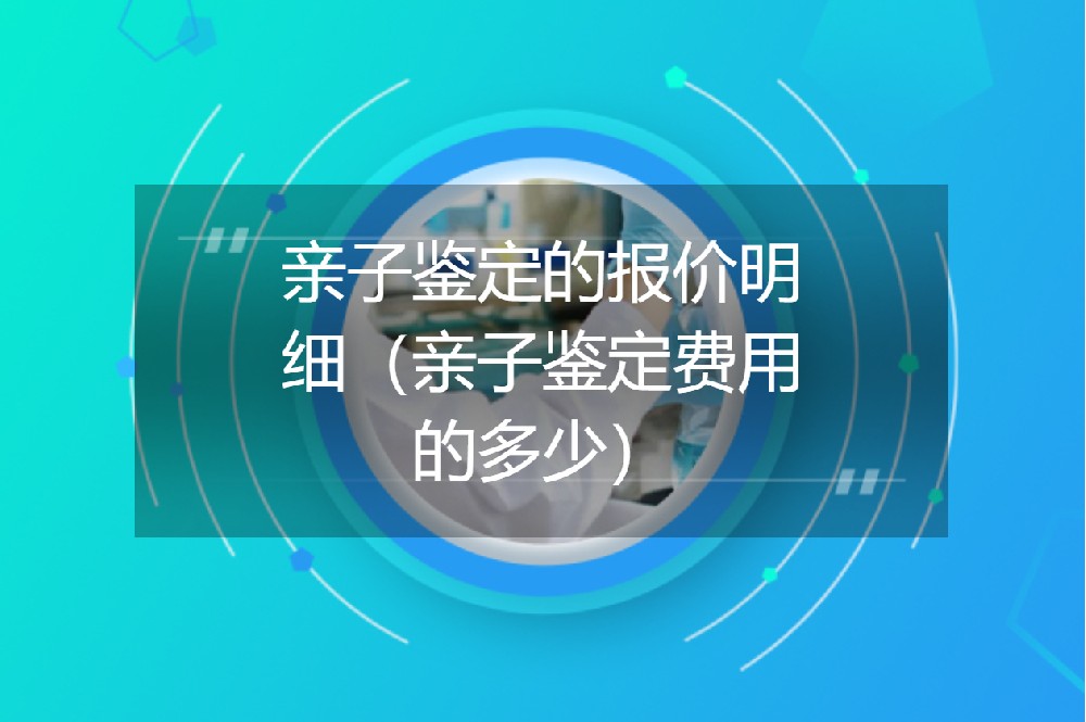 亲子鉴定的报价明细（亲子鉴定费用的多少）